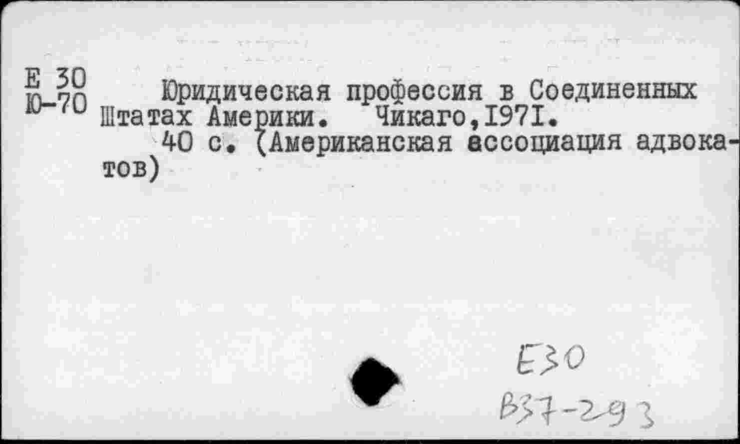 ﻿Юридическая профессия в Соединенных и Штатах Америки. Чикаго, 1971.
40 с. (Американская ассоциация адвока тов)